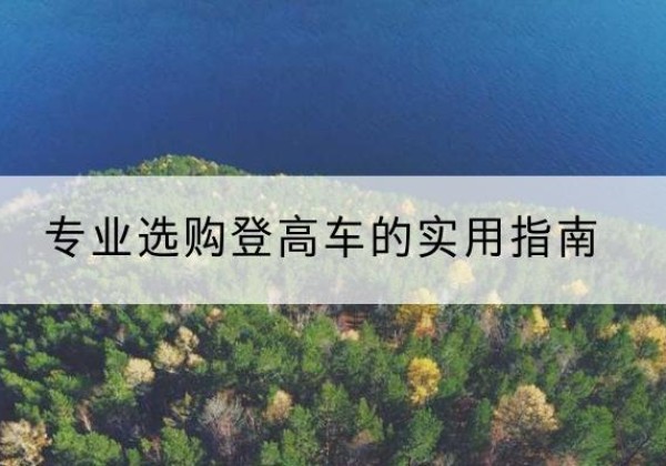 名山电动登高车厂家推荐-专业选购登高车的实用指南
